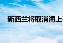新西兰将取消海上石油和天然气勘探禁令