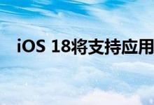iOS 18将支持应用锁定 可用Face ID解锁