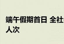 端午假期首日 全社会跨区域人员流动量超2亿人次