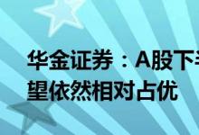 华金证券：A股下半年或震荡偏强 中大盘有望依然相对占优