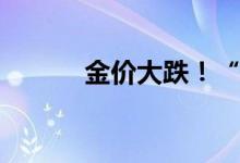 金价大跌！“一克便宜了70元”