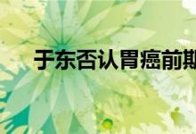 于东否认胃癌前期传闻：现在健康无忧