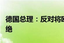 德国总理：反对将欧洲汽车市场与外国竞争隔绝