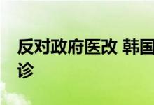 反对政府医改 韩国医协宣布自18日起集体停诊