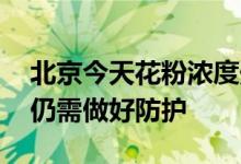 北京今天花粉浓度处于低级别 这类人群外出仍需做好防护