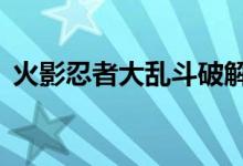 火影忍者大乱斗破解版（火影忍者大乱斗2）