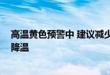 高温黄色预警中 建议减少户外活动 请考生和家长注意防暑降温