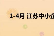 1-4月 江苏中小企业经济继续回升向好