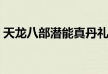 天龙八部潜能真丹礼包（天龙八部潜能真丹）