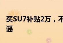 买SU7补贴2万，不到20万落地？小米王化辟谣
