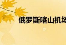 俄罗斯喀山机场临时限制航班起降