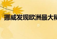 挪威发现欧洲最大稀土矿:储量约880万吨
