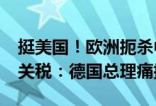 挺美国！欧洲扼杀中国电动汽车 欲加征55%关税：德国总理痛批