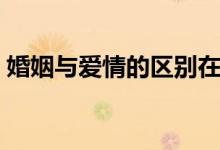 婚姻与爱情的区别在于（婚姻与爱情的区别）