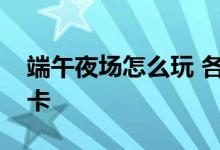 端午夜场怎么玩 各地特色潮流夜市等你来打卡