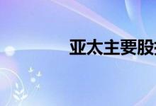 亚太主要股指收盘多数下跌