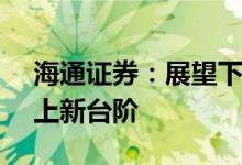 海通证券：展望下半年 A股市场中枢有望再上新台阶