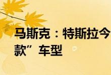 马斯克：特斯拉今年不会推出Model Y“改款”车型