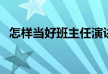 怎样当好班主任演讲稿（怎样当好班主任）