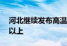 河北继续发布高温红色预警：局部可达40℃以上