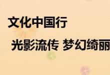 文化中国行 | 光影流传 梦幻绮丽 非遗皮影祝您端午安康