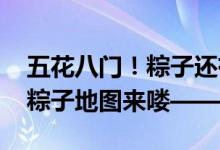 五花八门!粽子还有蝴蝶形板砖形 全国特色粽子地图来喽——