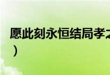 愿此刻永恒结局孝之去哪了（愿此刻永恒结局）