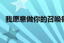 我愿意做你的召唤兽（我愿做你的召唤兽）