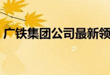 广铁集团公司最新领导班子（广铁集团公司）