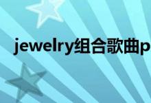 jewelry组合歌曲piSsine（jewelry组合）