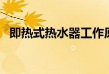 即热式热水器工作原理(热水器工作原理)