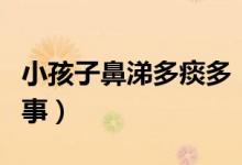 小孩子鼻涕多痰多（孩子鼻涕多痰多是怎么回事）