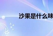 沙果是什么味道（沙果是什么）