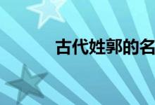 古代姓郭的名人（姓郭的名人）