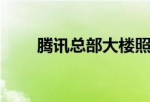 腾讯总部大楼照片（腾讯总部大楼）