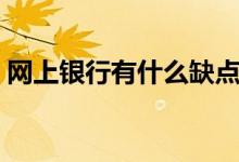 网上银行有什么缺点（网上银行有什么好处）
