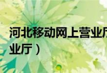 河北移动网上营业厅手机版（河北网上移动营业厅）