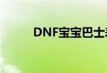 DNF宝宝巴士表情包（dnf宝宝）