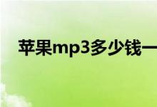 苹果mp3多少钱一个（苹果mp3多少钱）