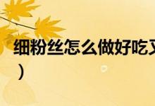 细粉丝怎么做好吃又简单（细粉丝怎么做好吃）