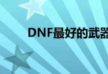 DNF最好的武器（dnf最好的武器）