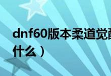 dnf60版本柔道觉醒能秒怪（dnf柔道觉醒叫什么）