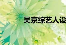 吴京综艺人设崩塌（吴京综艺）