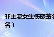 非主流女生伤感签名文案（非主流女生伤感签名）