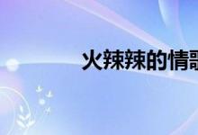 火辣辣的情歌歌词（火辣辣）