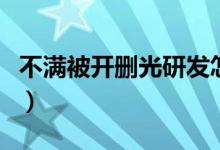 不满被开删光研发怎么办（不满被开删光研发）