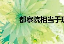 都察院相当于现在什么（督察院）