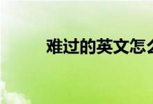 难过的英文怎么读（难过的英文）