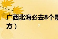 广西北海必去8个景点（北海有什么好玩的地方）