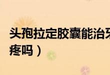 头孢拉定胶囊能治牙疼吗（头孢拉定胶囊治牙疼吗）
